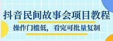 抖音民间故事会项目教程 操作门槛低，看完可批量复制，月赚万元